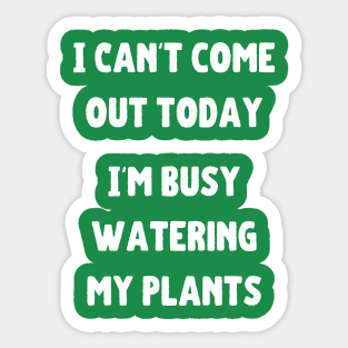 Can't come out today busy watering my plants Sticker